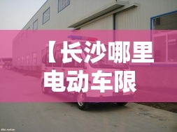 【长沙哪里电动车限行·长沙电动车禁行路段】 【长沙哪里电动车限行·长沙电动车禁行路段】