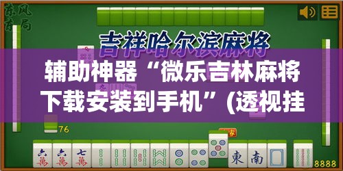 辅助神器“微乐吉林麻将下载安装到手机”(透视挂)辅助透视教程