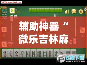 辅助神器“微乐吉林麻将下载安装到手机”(透视挂)辅助透视教程