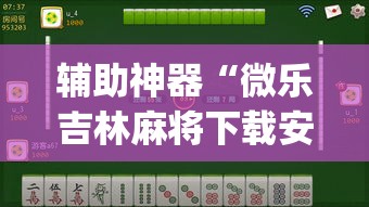 辅助神器“微乐吉林麻将下载安装到手机”(透视挂)辅助透视教程
