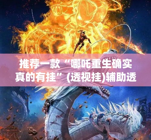 推荐一款“哪吒重生确实真的有挂”(透视挂)辅助透视教程