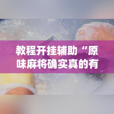 教程开挂辅助“原味麻将确实真的有挂	”(透视挂)辅助透视教程