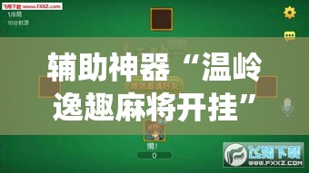 辅助神器“温岭逸趣麻将开挂”(透视挂)辅助透视教程