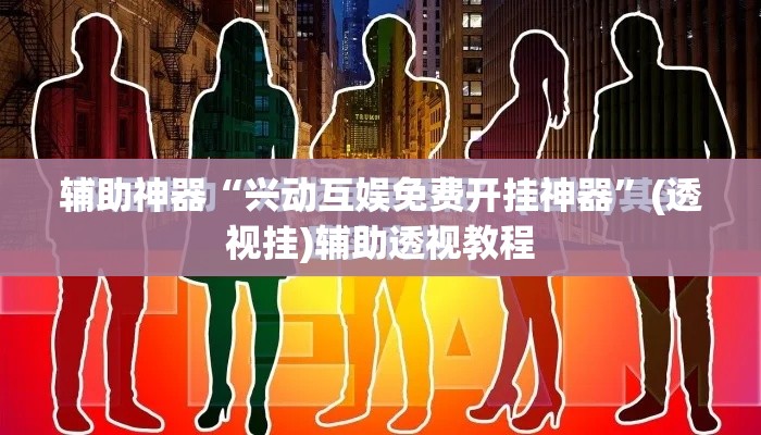 辅助神器“兴动互娱免费开挂神器”(透视挂)辅助透视教程