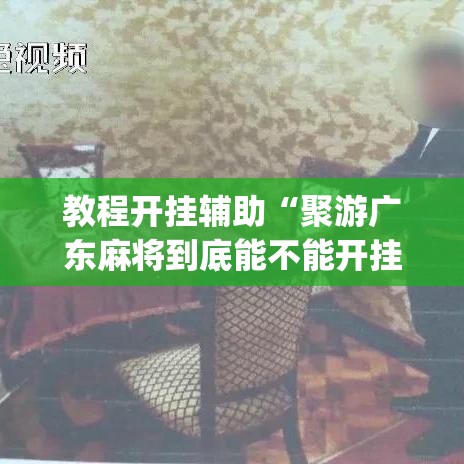 教程开挂辅助“聚游广东麻将到底能不能开挂	”(透视挂)辅助透视教程