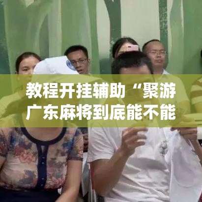 教程开挂辅助“聚游广东麻将到底能不能开挂”(透视挂)辅助透视教程