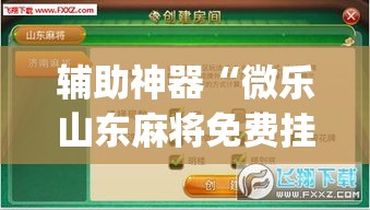 辅助神器“微乐山东麻将免费挂	”(透视挂)辅助透视教程
