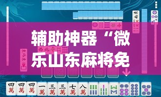 辅助神器“微乐山东麻将免费挂”(透视挂)辅助透视教程
