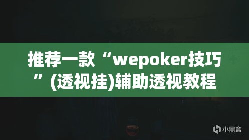 推荐一款“wepoker技巧	”(透视挂)辅助透视教程