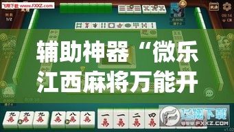 辅助神器“微乐江西麻将万能开挂器	”(透视挂)辅助透视教程