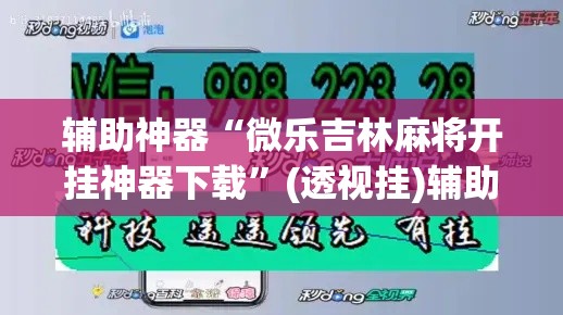 辅助神器“微乐吉林麻将开挂神器下载”(透视挂)辅助透视教程
