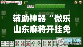 辅助神器“微乐山东麻将开挂免费下载安装”(透视挂)辅助透视教程