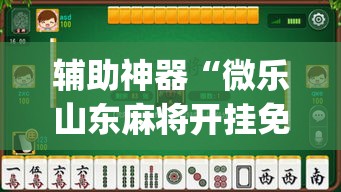 辅助神器“微乐山东麻将开挂免费下载安装”(透视挂)辅助透视教程