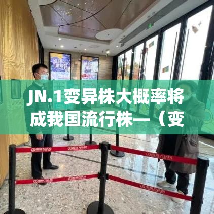 JN.1变异株大概率将成我国流行株—(变异株是什么) JN.1变异株大概率将成我国流行株—(变异株是什么)