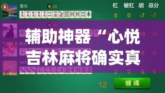 辅助神器“心悦吉林麻将确实真的有挂”(透视挂)辅助透视教程