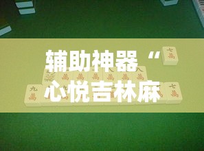 辅助神器“心悦吉林麻将确实真的有挂	”(透视挂)辅助透视教程