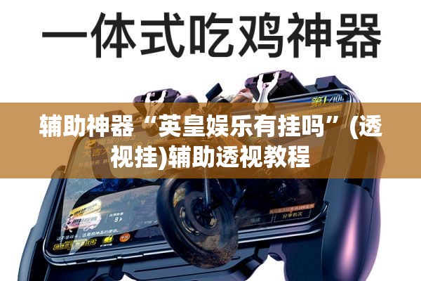 辅助神器“英皇娱乐有挂吗”(透视挂)辅助透视教程