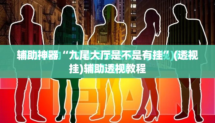 辅助神器“九尾大厅是不是有挂”(透视挂)辅助透视教程