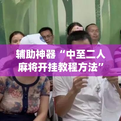 辅助神器“中至二人麻将开挂教程方法”(透视挂)辅助透视教程