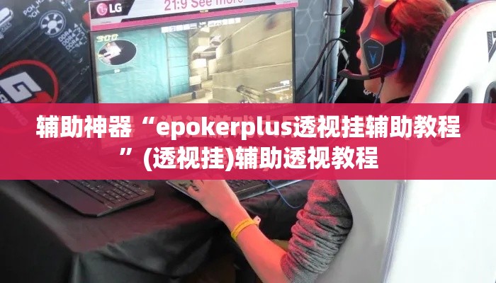 辅助神器“epokerplus透视挂辅助教程”(透视挂)辅助透视教程
