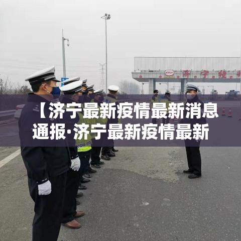 【济宁最新疫情最新消息通报·济宁最新疫情最新消息通报图片】 【济宁最新疫情最新消息通报·济宁最新疫情最新消息通报图片】