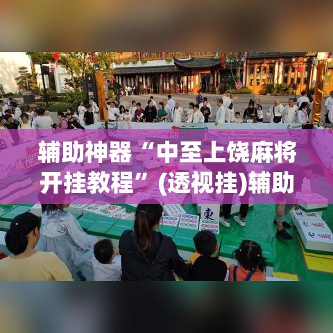 辅助神器“中至上饶麻将开挂教程	”(透视挂)辅助透视教程