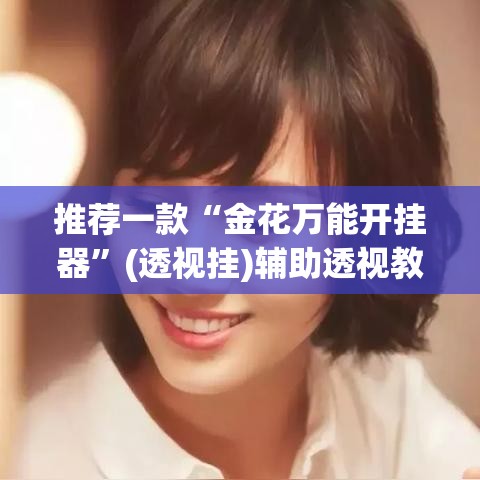 推荐一款“金花万能开挂器”(透视挂)辅助透视教程