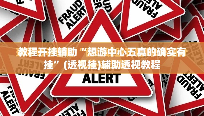 教程开挂辅助“想游中心五真的确实有挂”(透视挂)辅助透视教程