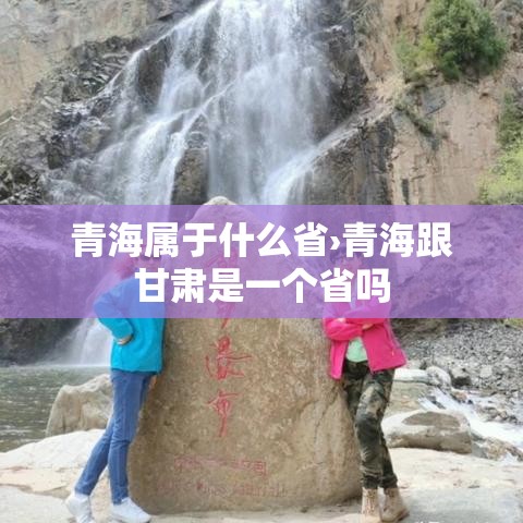 青海属于什么省›青海跟甘肃是一个省吗 青海属于什么省›青海跟甘肃是一个省吗
