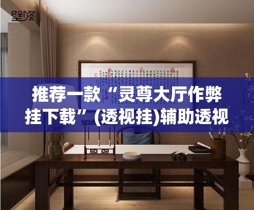 推荐一款“灵尊大厅作弊挂下载”(透视挂)辅助透视教程
