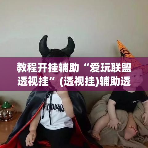 教程开挂辅助“爱玩联盟透视挂”(透视挂)辅助透视教程