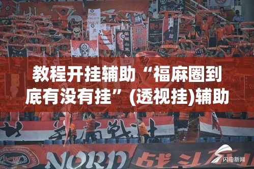 教程开挂辅助“福麻圈到底有没有挂	”(透视挂)辅助透视教程