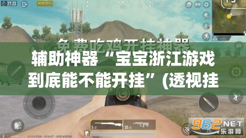 辅助神器“宝宝浙江游戏到底能不能开挂	”(透视挂)辅助透视教程