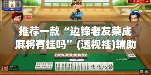 推荐一款“边锋老友荣成麻将有挂吗”(透视挂)辅助透视教程