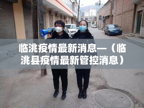 临洮疫情最新消息—（临洮县疫情最新管控消息）