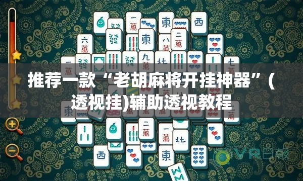 推荐一款“老胡麻将开挂神器”(透视挂)辅助透视教程