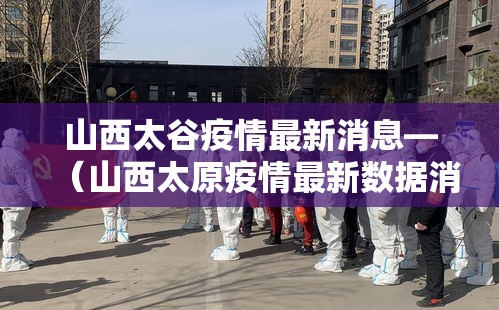 山西太谷疫情最新消息—(山西太原疫情最新数据消息) 山西太谷疫情最新消息—(山西太原疫情最新数据消息)