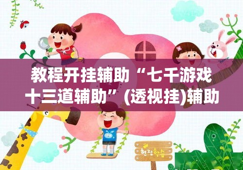 教程开挂辅助“七千游戏十三道辅助”(透视挂)辅助透视教程