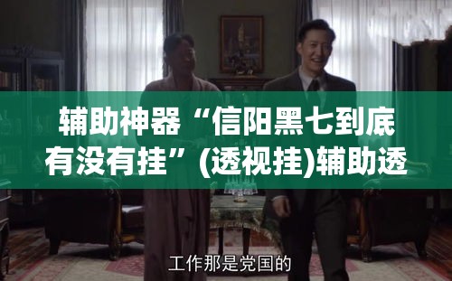 辅助神器“信阳黑七到底有没有挂	”(透视挂)辅助透视教程