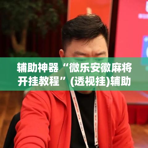 辅助神器“微乐安徽麻将开挂教程”(透视挂)辅助透视教程