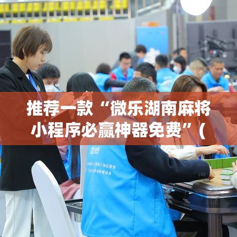 推荐一款“微乐湖南麻将小程序必赢神器免费	”(透视挂)辅助透视教程