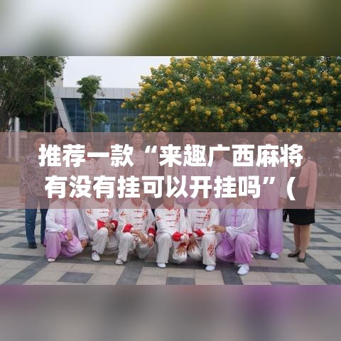推荐一款“来趣广西麻将有没有挂可以开挂吗	”(透视挂)辅助透视教程