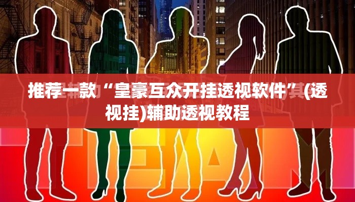 推荐一款“皇豪互众开挂透视软件”(透视挂)辅助透视教程