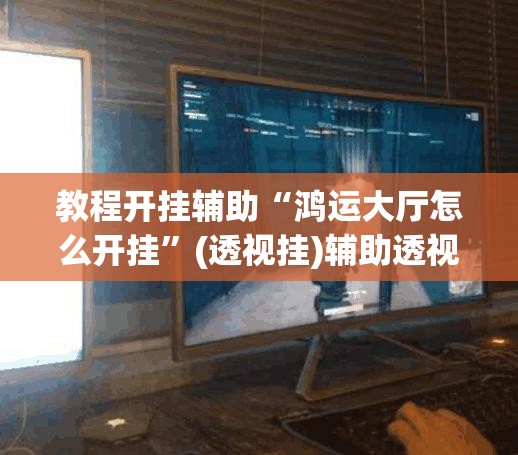教程开挂辅助“鸿运大厅怎么开挂	”(透视挂)辅助透视教程