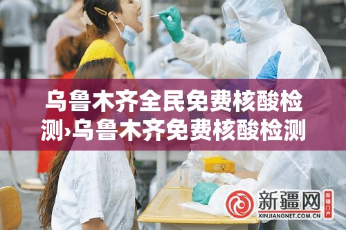 乌鲁木齐全民免费核酸检测›乌鲁木齐免费核酸检测医院 乌鲁木齐全民免费核酸检测›乌鲁木齐免费核酸检测医院