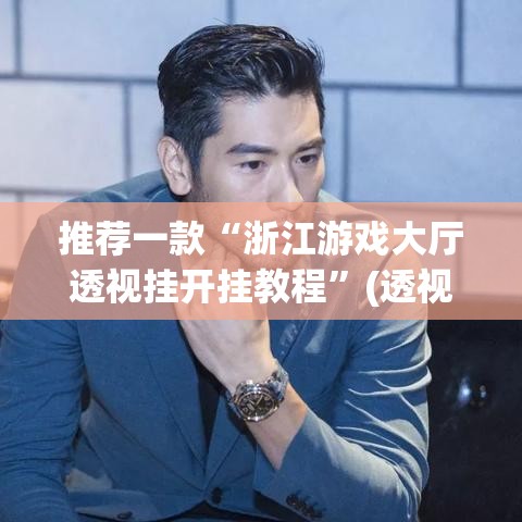推荐一款“浙江游戏大厅透视挂开挂教程”(透视挂)辅助透视教程