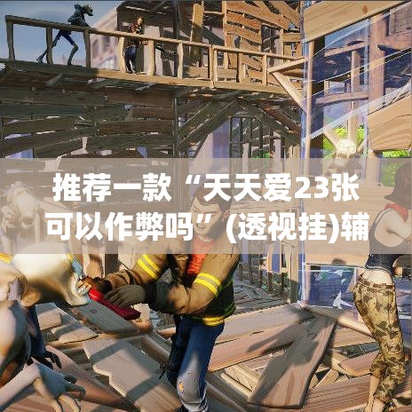 推荐一款“天天爱23张可以作弊吗	”(透视挂)辅助透视教程