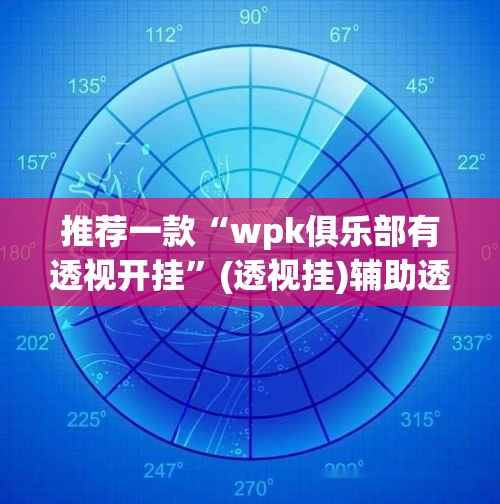 推荐一款“wpk俱乐部有透视开挂”(透视挂)辅助透视教程