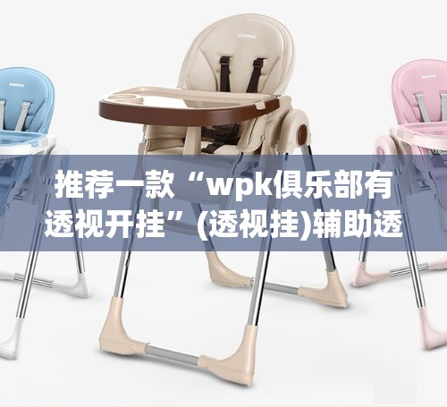 推荐一款“wpk俱乐部有透视开挂”(透视挂)辅助透视教程