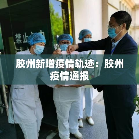 胶州新增疫情轨迹：胶州疫情通报